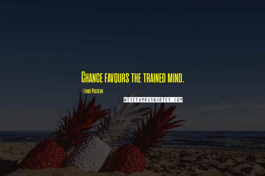 Louis Pasteur Quotes: Chance favours the trained mind.