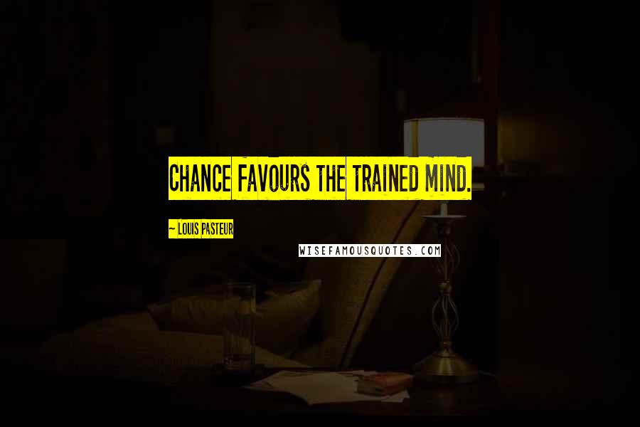 Louis Pasteur Quotes: Chance favours the trained mind.