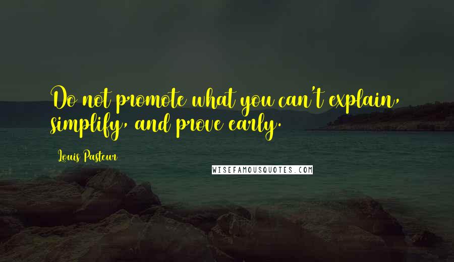 Louis Pasteur Quotes: Do not promote what you can't explain, simplify, and prove early.