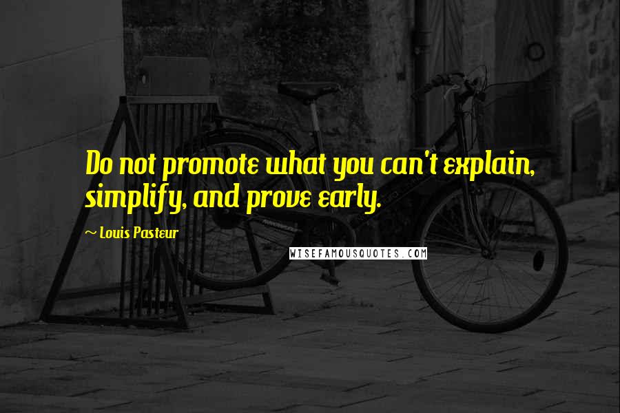 Louis Pasteur Quotes: Do not promote what you can't explain, simplify, and prove early.