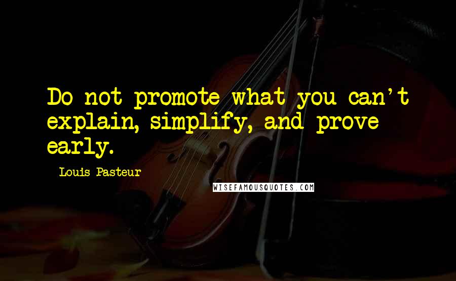 Louis Pasteur Quotes: Do not promote what you can't explain, simplify, and prove early.