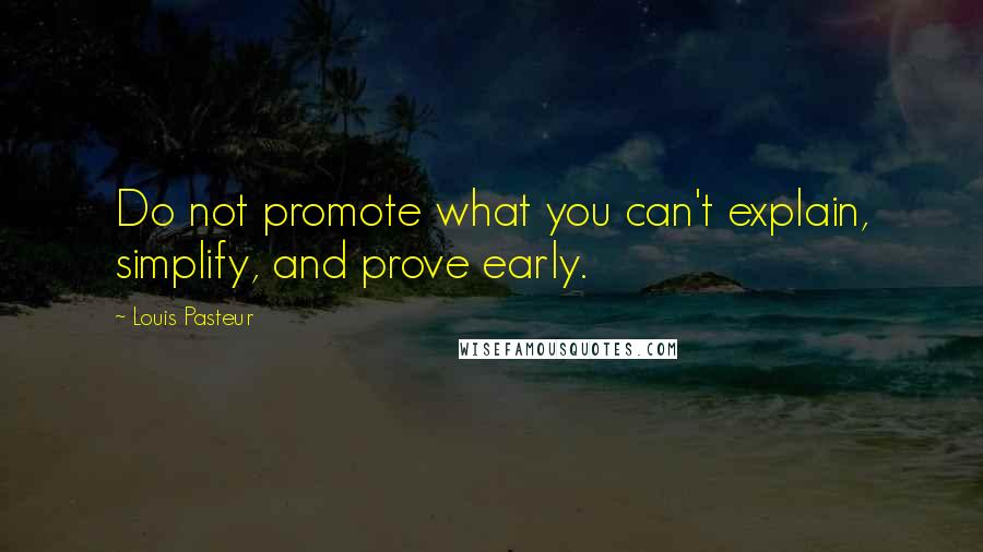 Louis Pasteur Quotes: Do not promote what you can't explain, simplify, and prove early.