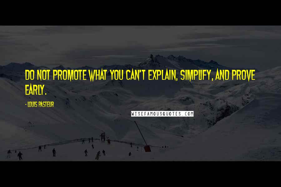 Louis Pasteur Quotes: Do not promote what you can't explain, simplify, and prove early.