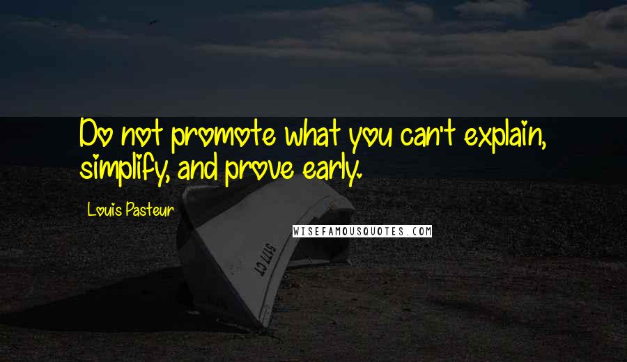 Louis Pasteur Quotes: Do not promote what you can't explain, simplify, and prove early.