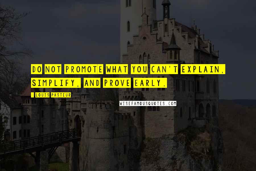 Louis Pasteur Quotes: Do not promote what you can't explain, simplify, and prove early.