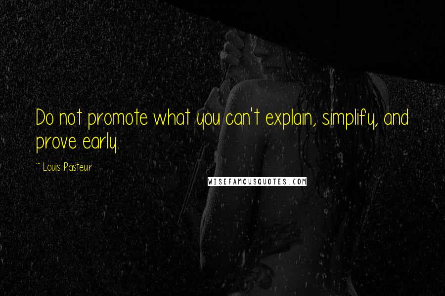 Louis Pasteur Quotes: Do not promote what you can't explain, simplify, and prove early.