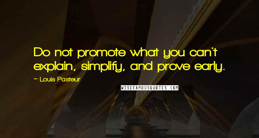 Louis Pasteur Quotes: Do not promote what you can't explain, simplify, and prove early.