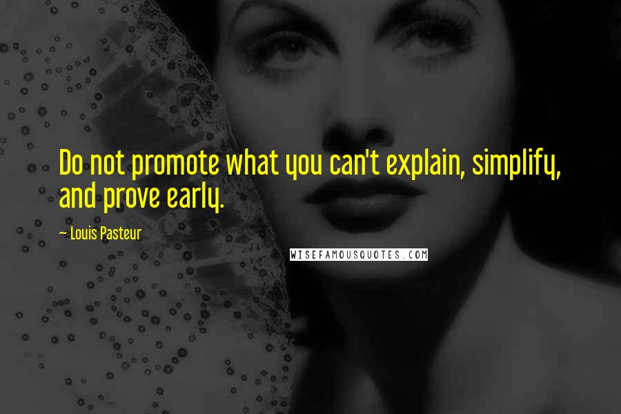 Louis Pasteur Quotes: Do not promote what you can't explain, simplify, and prove early.