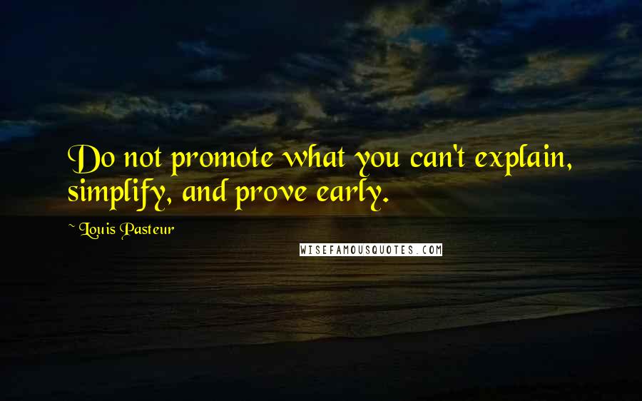 Louis Pasteur Quotes: Do not promote what you can't explain, simplify, and prove early.