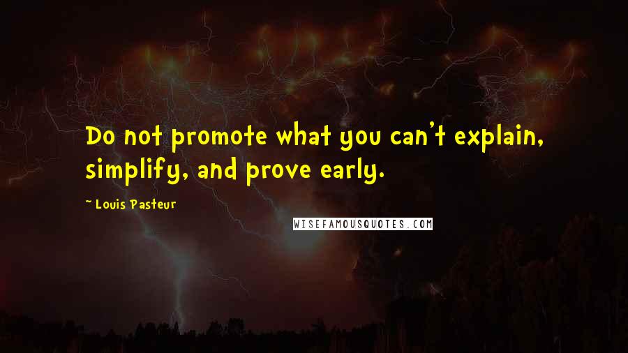 Louis Pasteur Quotes: Do not promote what you can't explain, simplify, and prove early.