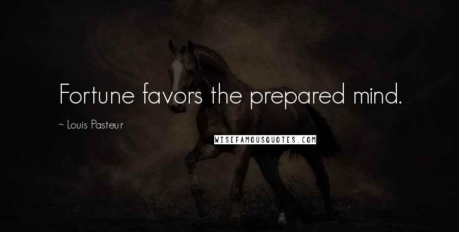 Louis Pasteur Quotes: Fortune favors the prepared mind.