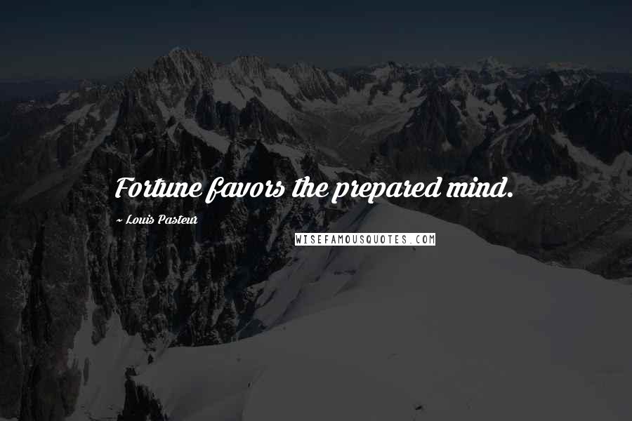 Louis Pasteur Quotes: Fortune favors the prepared mind.