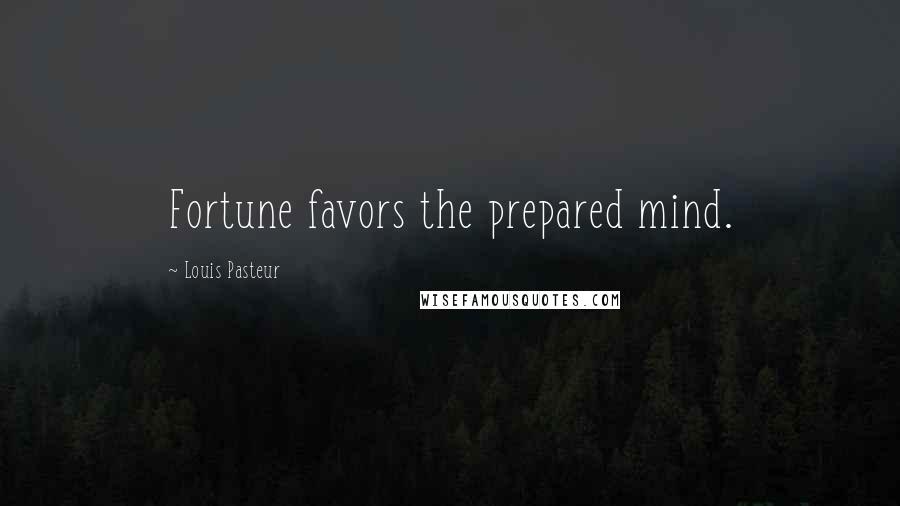 Louis Pasteur Quotes: Fortune favors the prepared mind.