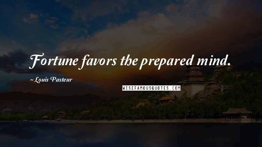 Louis Pasteur Quotes: Fortune favors the prepared mind.