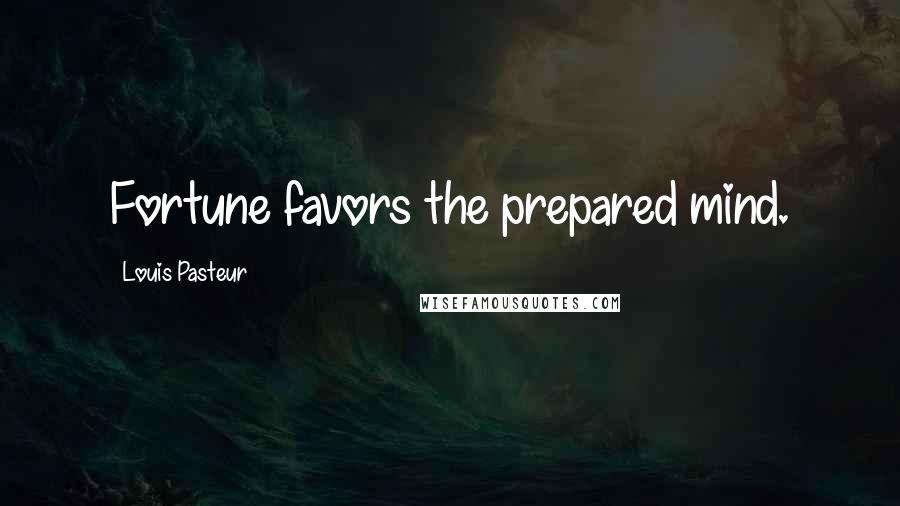 Louis Pasteur Quotes: Fortune favors the prepared mind.