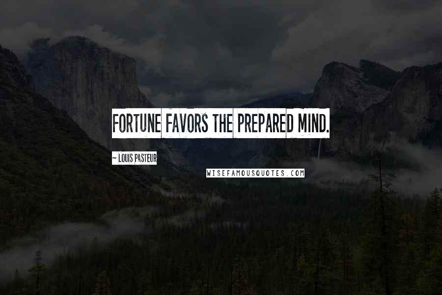 Louis Pasteur Quotes: Fortune favors the prepared mind.