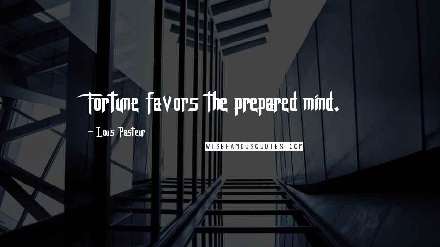 Louis Pasteur Quotes: Fortune favors the prepared mind.