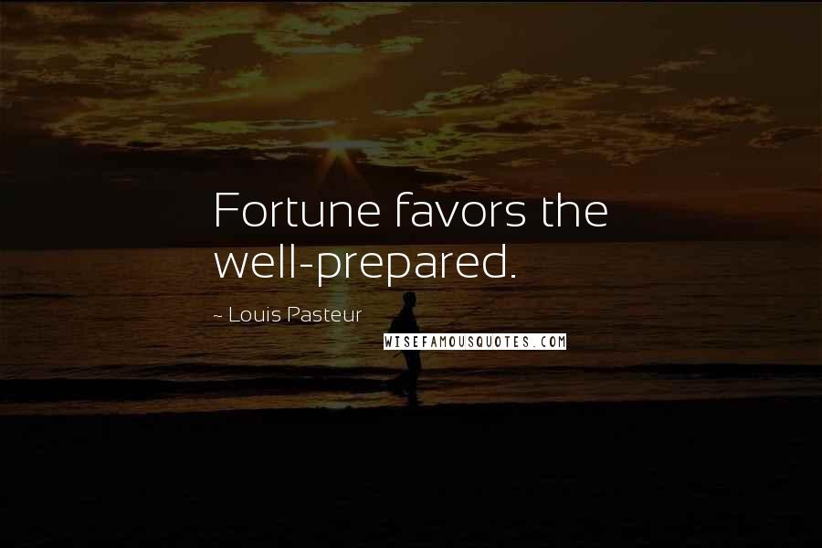 Louis Pasteur Quotes: Fortune favors the well-prepared.