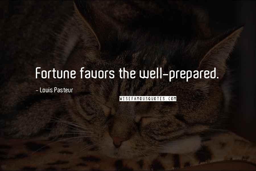 Louis Pasteur Quotes: Fortune favors the well-prepared.