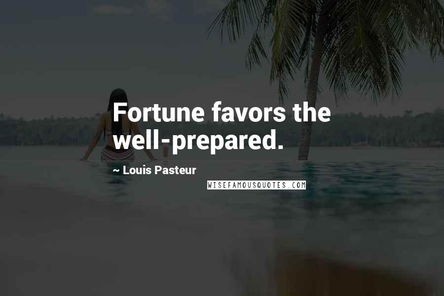 Louis Pasteur Quotes: Fortune favors the well-prepared.