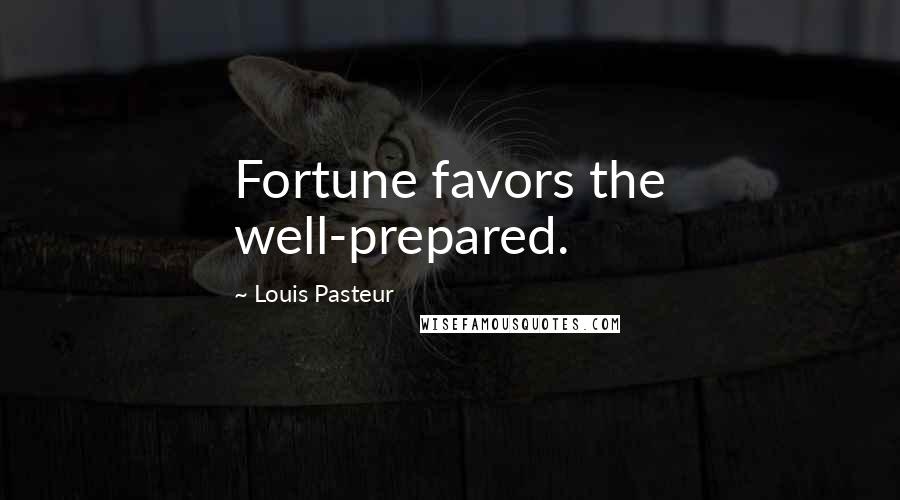 Louis Pasteur Quotes: Fortune favors the well-prepared.