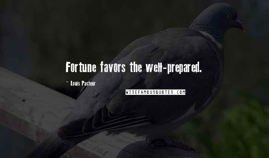 Louis Pasteur Quotes: Fortune favors the well-prepared.