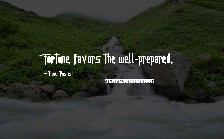 Louis Pasteur Quotes: Fortune favors the well-prepared.