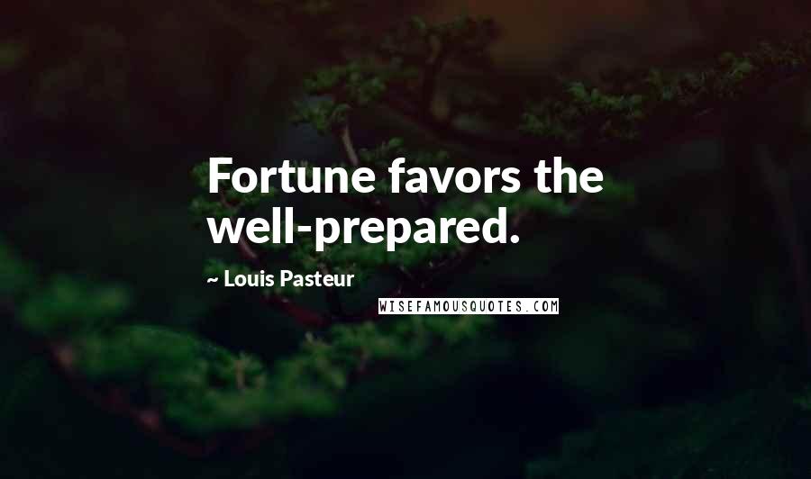 Louis Pasteur Quotes: Fortune favors the well-prepared.