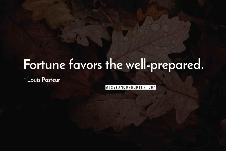 Louis Pasteur Quotes: Fortune favors the well-prepared.