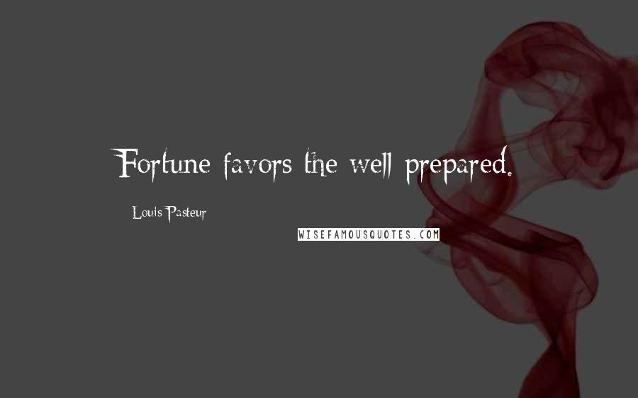 Louis Pasteur Quotes: Fortune favors the well-prepared.