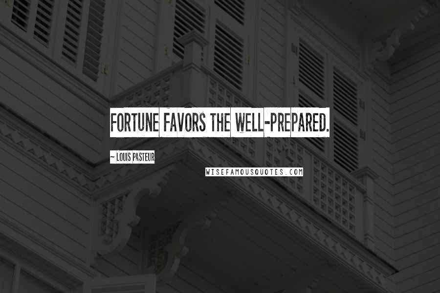 Louis Pasteur Quotes: Fortune favors the well-prepared.