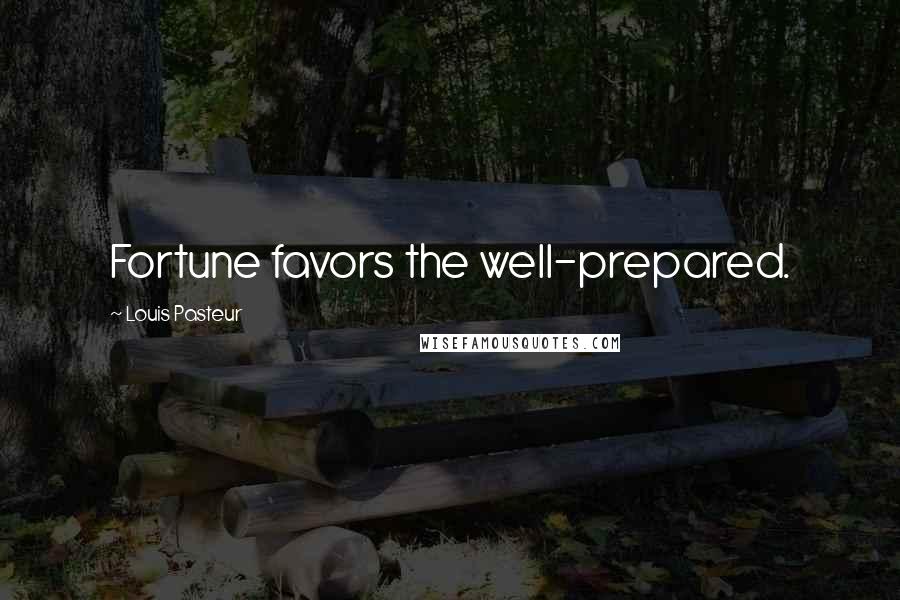 Louis Pasteur Quotes: Fortune favors the well-prepared.