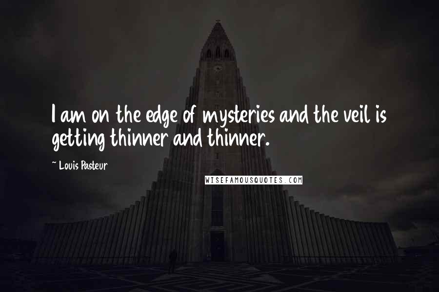 Louis Pasteur Quotes: I am on the edge of mysteries and the veil is getting thinner and thinner.