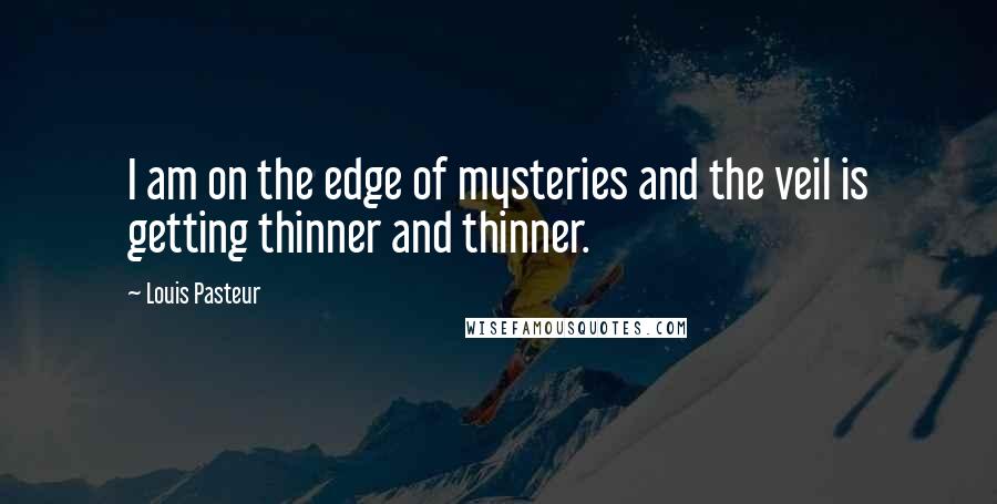 Louis Pasteur Quotes: I am on the edge of mysteries and the veil is getting thinner and thinner.