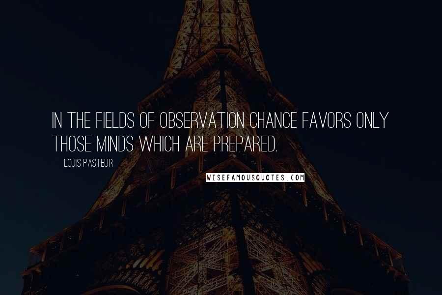 Louis Pasteur Quotes: In the fields of observation chance favors only those minds which are prepared.