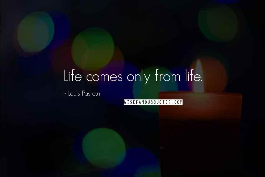 Louis Pasteur Quotes: Life comes only from life.