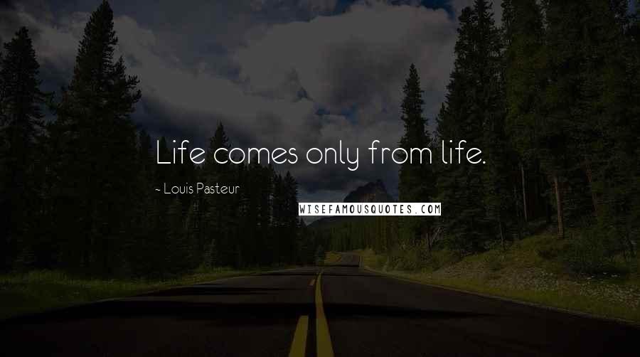 Louis Pasteur Quotes: Life comes only from life.