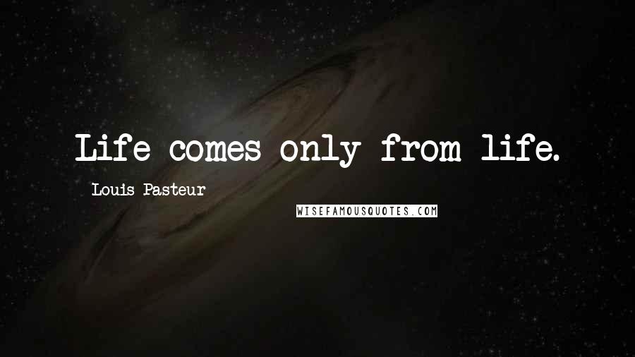 Louis Pasteur Quotes: Life comes only from life.