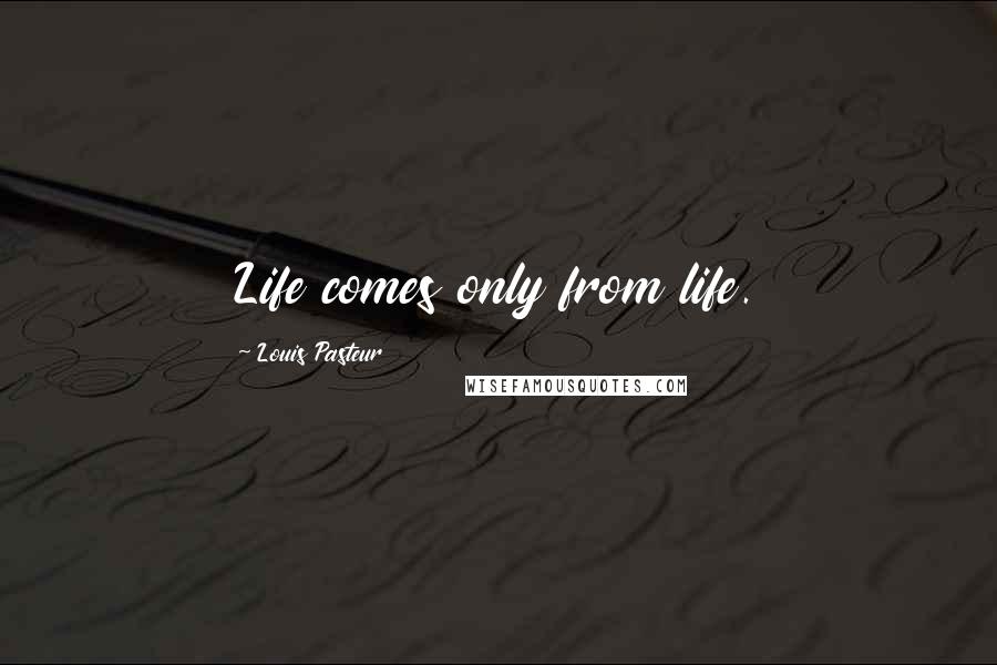 Louis Pasteur Quotes: Life comes only from life.