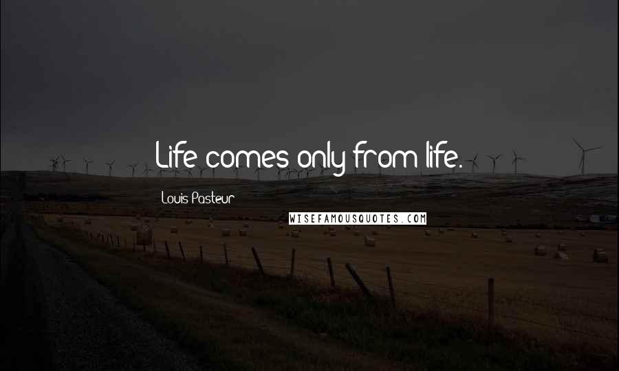 Louis Pasteur Quotes: Life comes only from life.