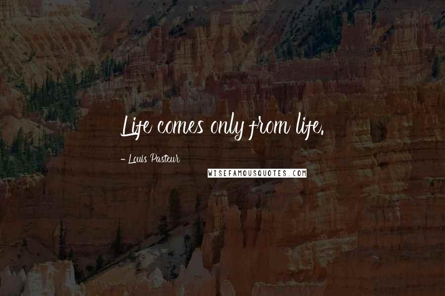 Louis Pasteur Quotes: Life comes only from life.