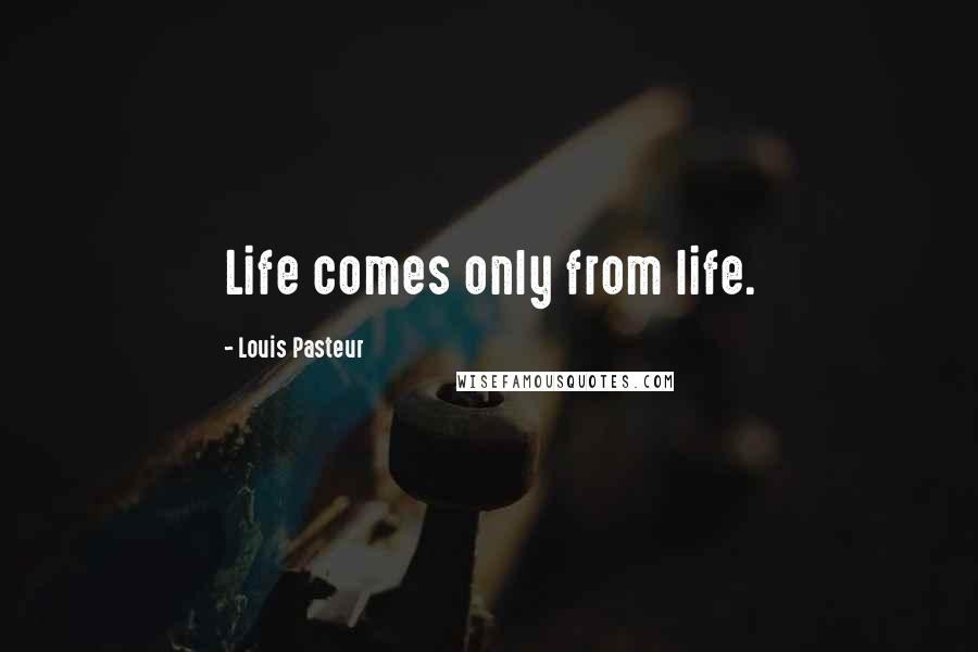 Louis Pasteur Quotes: Life comes only from life.