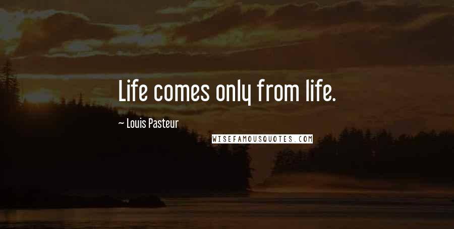 Louis Pasteur Quotes: Life comes only from life.