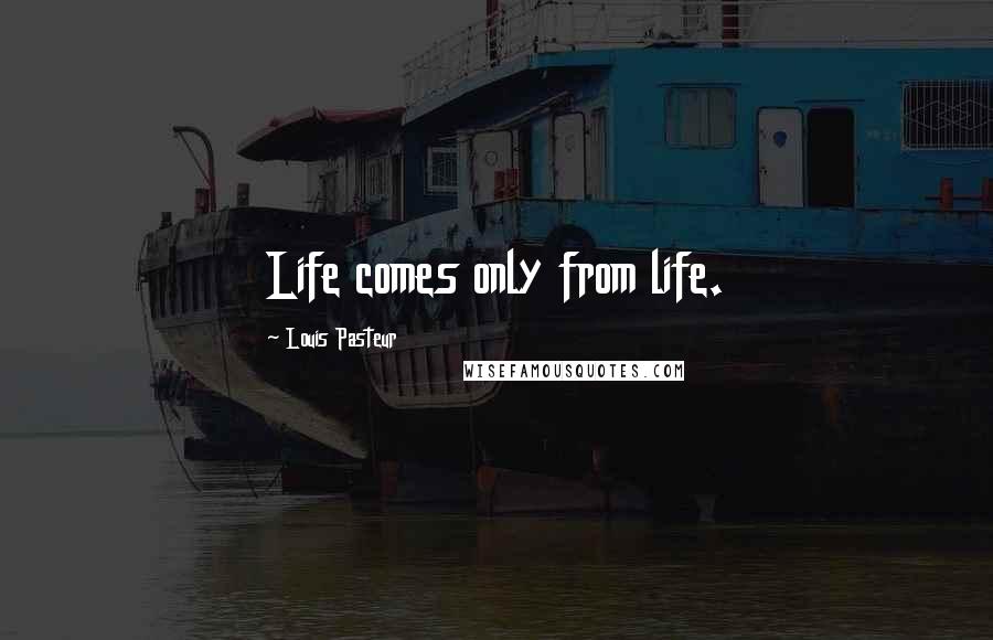 Louis Pasteur Quotes: Life comes only from life.