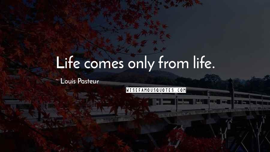 Louis Pasteur Quotes: Life comes only from life.