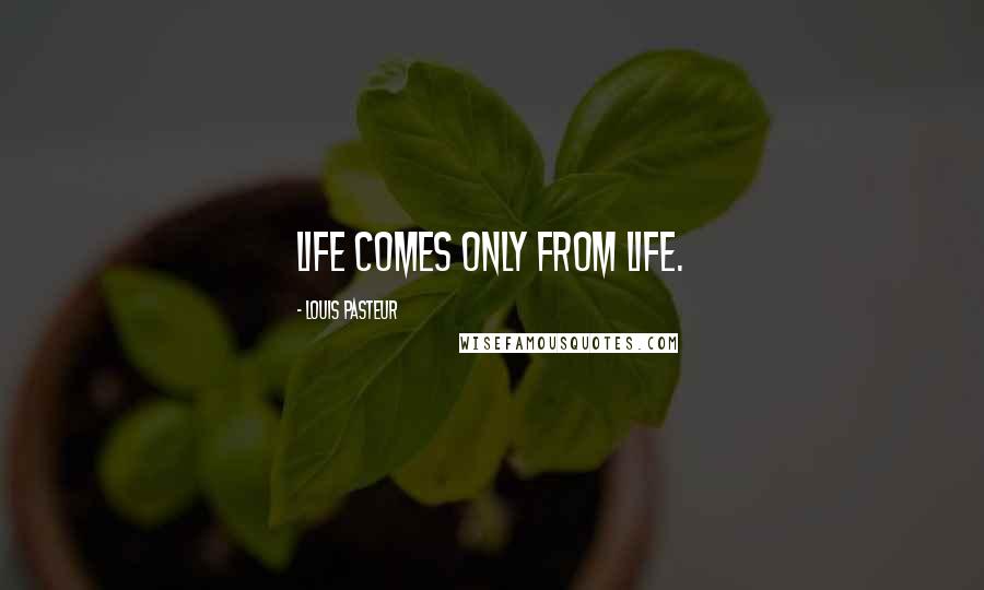 Louis Pasteur Quotes: Life comes only from life.