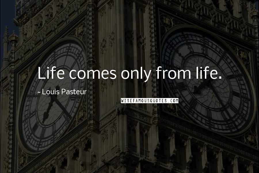 Louis Pasteur Quotes: Life comes only from life.