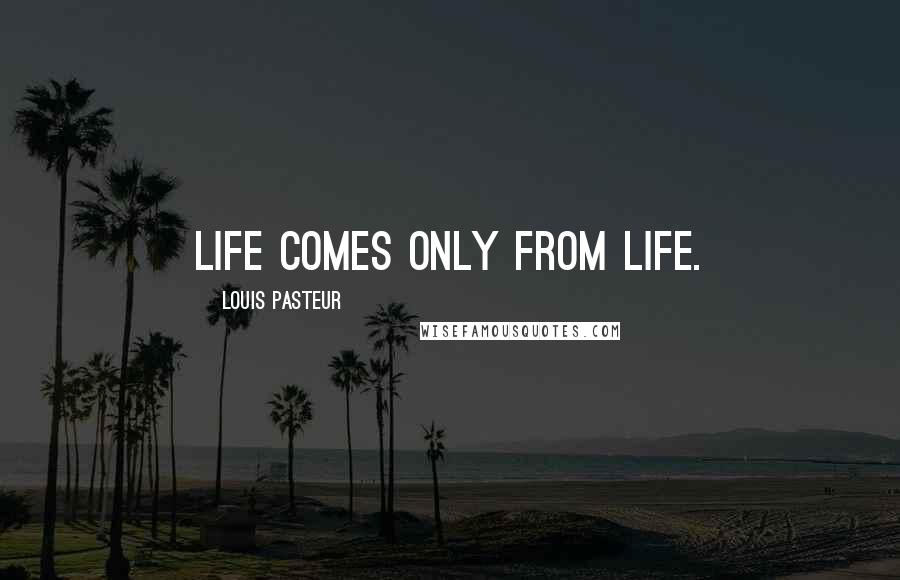 Louis Pasteur Quotes: Life comes only from life.