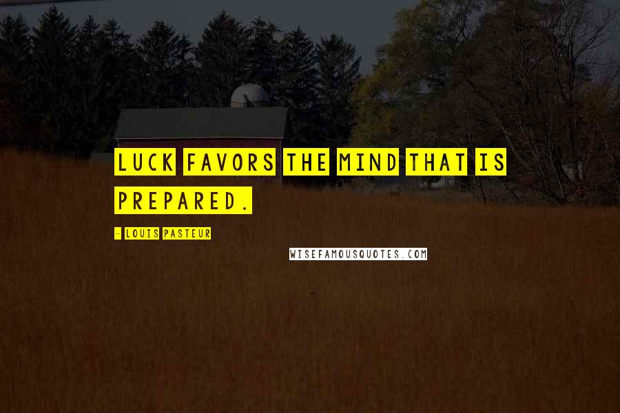 Louis Pasteur Quotes: Luck favors the mind that is prepared.