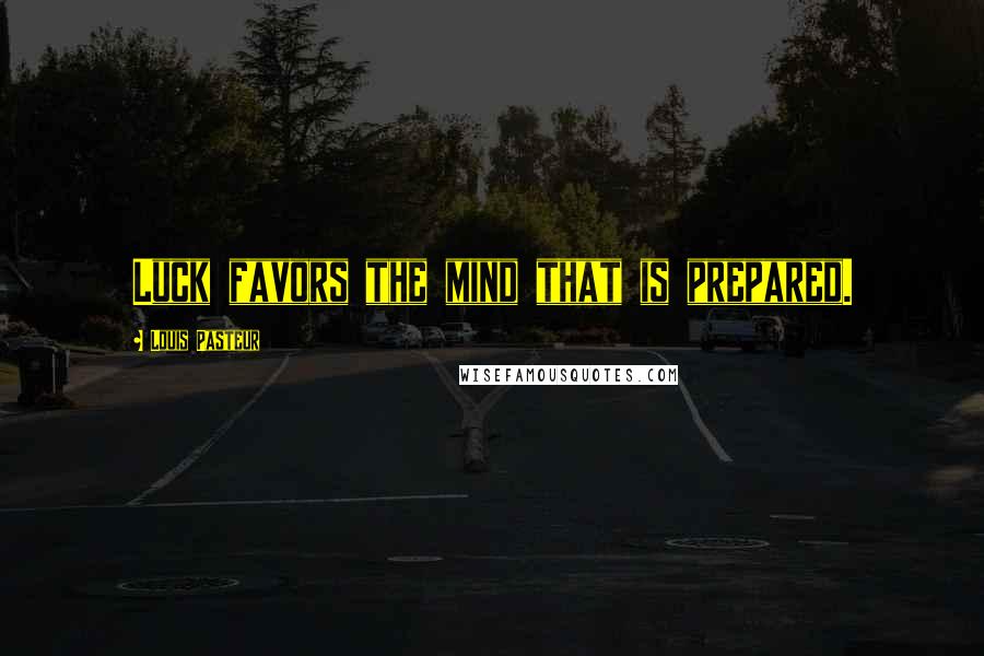 Louis Pasteur Quotes: Luck favors the mind that is prepared.